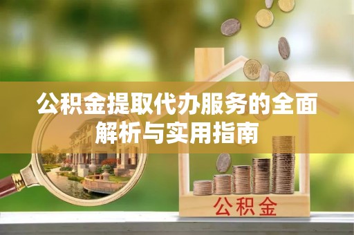 宜兴公积金提取代办服务的全面解析与实用指南