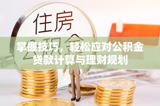 宜兴掌握技巧，轻松应对公积金贷款计算与理财规划