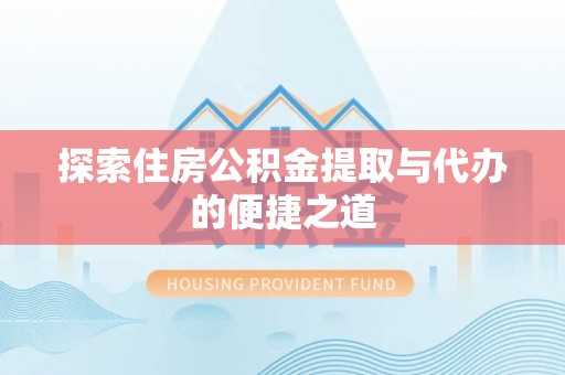 宜兴探索住房公积金提取与代办的便捷之道
