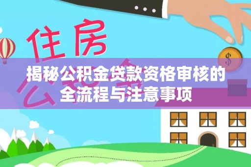 宜兴揭秘公积金贷款资格审核的全流程与注意事项