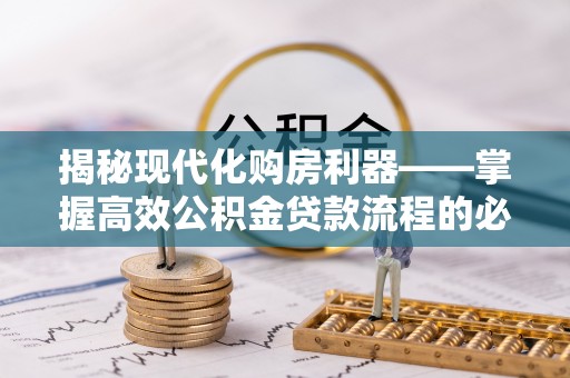 宜兴揭秘现代化购房利器——掌握高效公积金贷款流程的必备指南