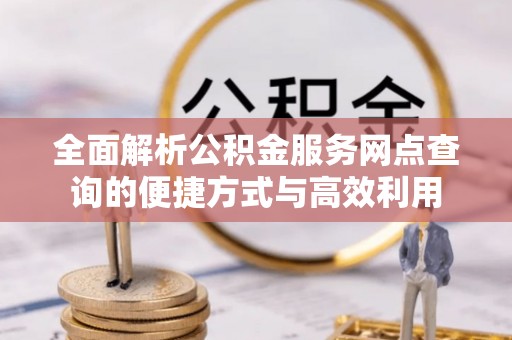 宜兴全面解析公积金服务网点查询的便捷方式与高效利用