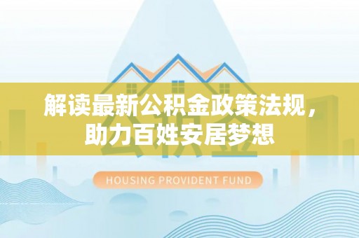 宜兴解读最新公积金政策法规，助力百姓安居梦想