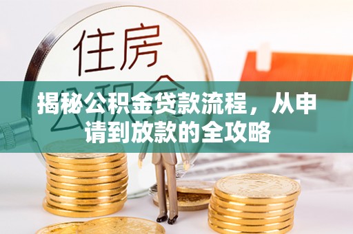 宜兴揭秘公积金贷款流程，从申请到放款的全攻略