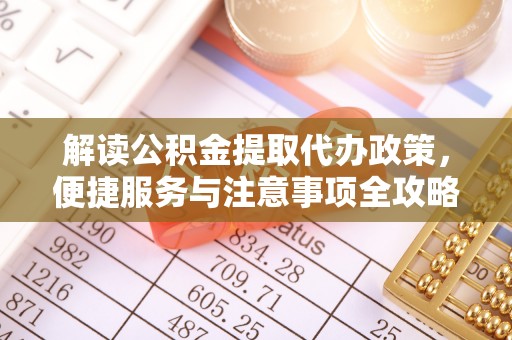宜兴解读公积金提取代办政策，便捷服务与注意事项全攻略