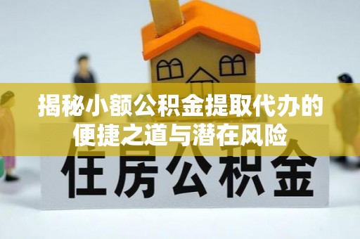 宜兴揭秘小额公积金提取代办的便捷之道与潜在风险