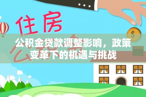 宜兴公积金贷款调整影响，政策变革下的机遇与挑战