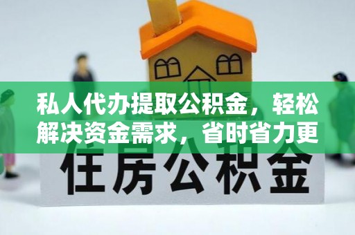 宜兴私人代办提取公积金，轻松解决资金需求，省时省力更高效