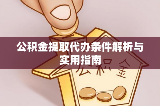 宜兴公积金提取代办条件解析与实用指南