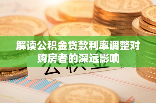 宜兴解读公积金贷款利率调整对购房者的深远影响