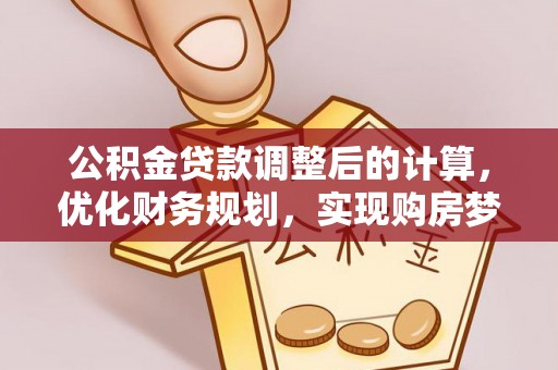 宜兴公积金贷款调整后的计算，优化财务规划，实现购房梦想