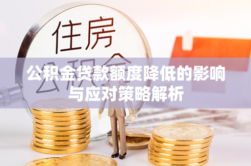宜兴公积金贷款额度降低的影响与应对策略解析
