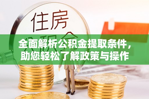 宜兴全面解析公积金提取条件，助您轻松了解政策与操作