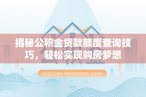 宜兴揭秘公积金贷款额度查询技巧，轻松实现购房梦想