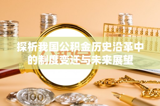 宜兴探析我国公积金历史沿革中的制度变迁与未来展望