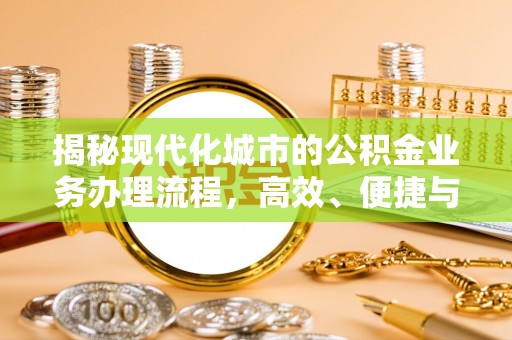 宜兴揭秘现代化城市的公积金业务办理流程，高效、便捷与未来趋势