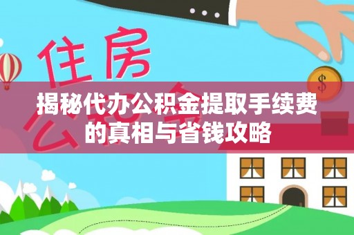 宜兴揭秘代办公积金提取手续费的真相与省钱攻略