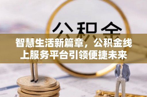 宜兴智慧生活新篇章，公积金线上服务平台引领便捷未来