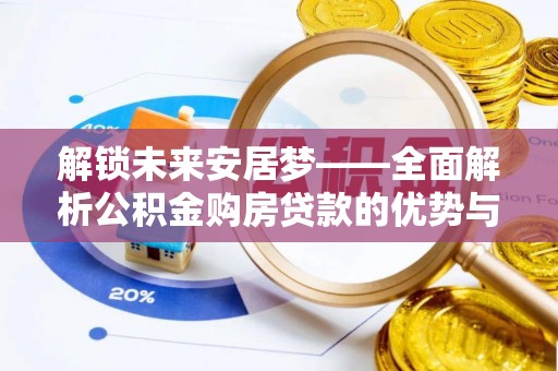 宜兴解锁未来安居梦——全面解析公积金购房贷款的优势与策略