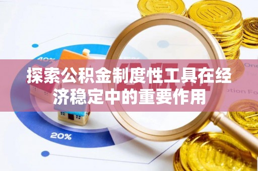 宜兴探索公积金制度性工具在经济稳定中的重要作用