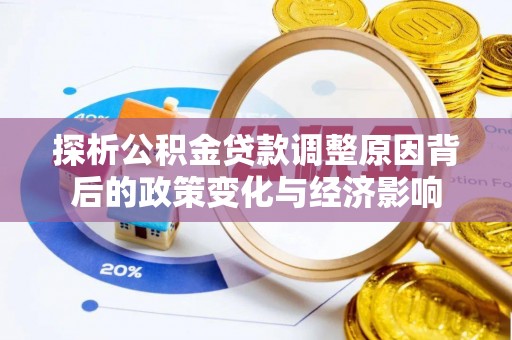 宜兴探析公积金贷款调整原因背后的政策变化与经济影响