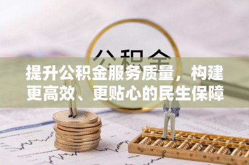 宜兴提升公积金服务质量，构建更高效、更贴心的民生保障体系