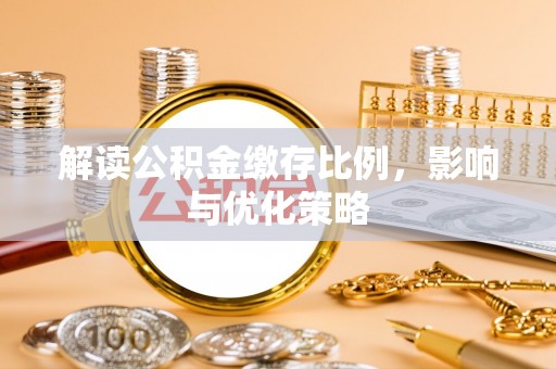 宜兴解读公积金缴存比例，影响与优化策略