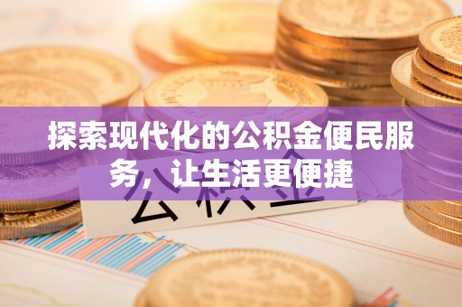 宜兴探索现代化的公积金便民服务，让生活更便捷
