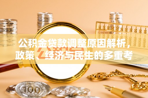 宜兴公积金贷款调整原因解析，政策、经济与民生的多重考量