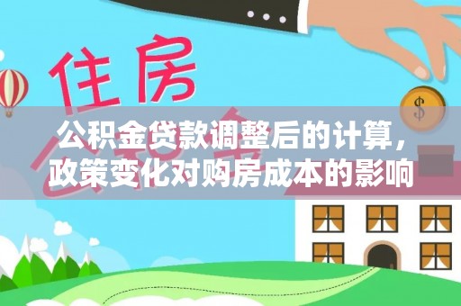 宜兴公积金贷款调整后的计算，政策变化对购房成本的影响与应对策略