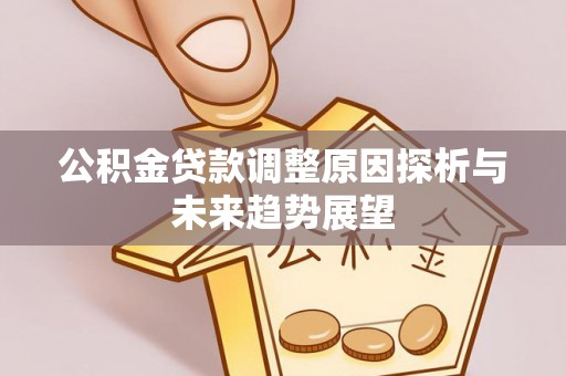 宜兴公积金贷款调整原因探析与未来趋势展望