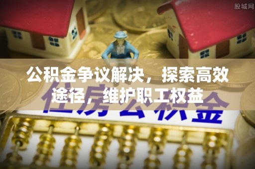 宜兴公积金争议解决，探索高效途径，维护职工权益
