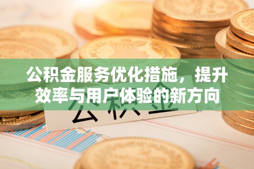 宜兴公积金服务优化措施，提升效率与用户体验的新方向