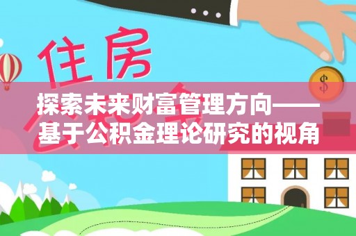 宜兴探索未来财富管理方向——基于公积金理论研究的视角