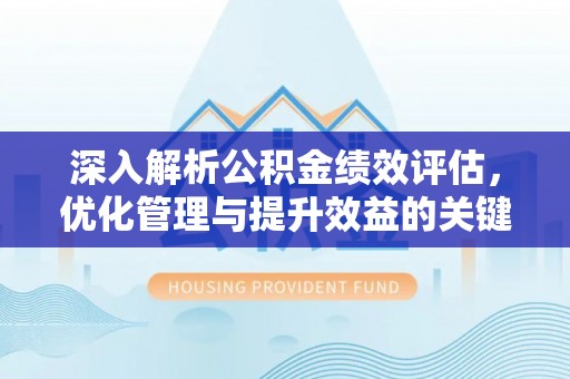 宜兴深入解析公积金绩效评估，优化管理与提升效益的关键路径