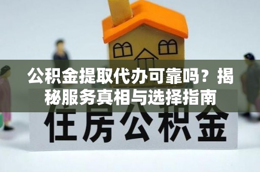 宜兴公积金提取代办可靠吗？揭秘服务真相与选择指南