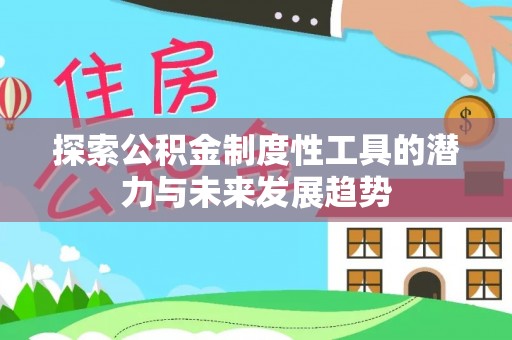 宜兴探索公积金制度性工具的潜力与未来发展趋势