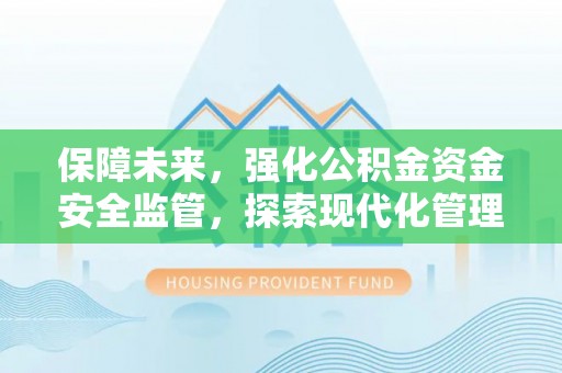 宜兴保障未来，强化公积金资金安全监管，探索现代化管理新路径