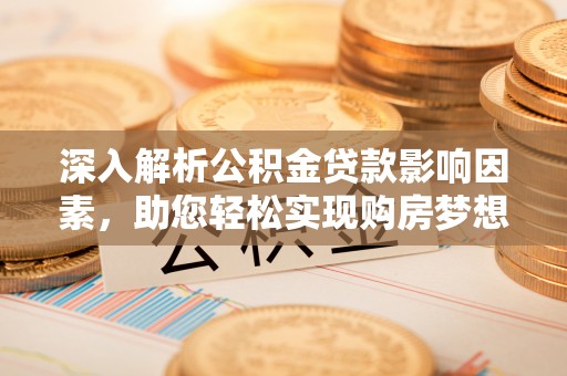 宜兴深入解析公积金贷款影响因素，助您轻松实现购房梦想