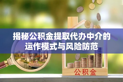 宜兴揭秘公积金提取代办中介的运作模式与风险防范