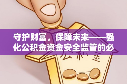 宜兴守护财富，保障未来——强化公积金资金安全监管的必要性