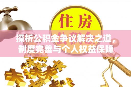 宜兴探析公积金争议解决之道，制度完善与个人权益保障