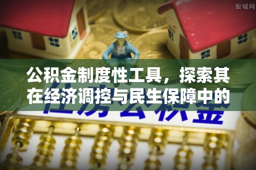 宜兴公积金制度性工具，探索其在经济调控与民生保障中的重要作用