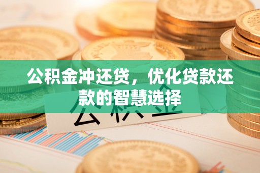 宜兴公积金冲还贷，优化贷款还款的智慧选择
