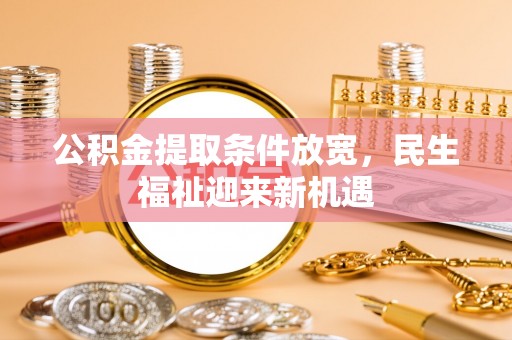 宜兴公积金提取条件放宽，民生福祉迎来新机遇