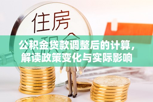 宜兴公积金贷款调整后的计算，解读政策变化与实际影响