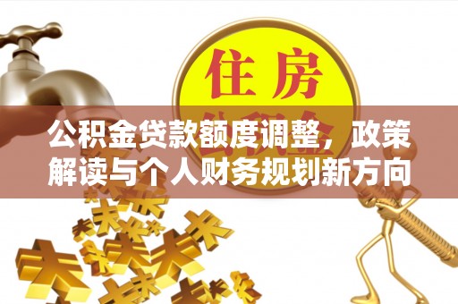 宜兴公积金贷款额度调整，政策解读与个人财务规划新方向