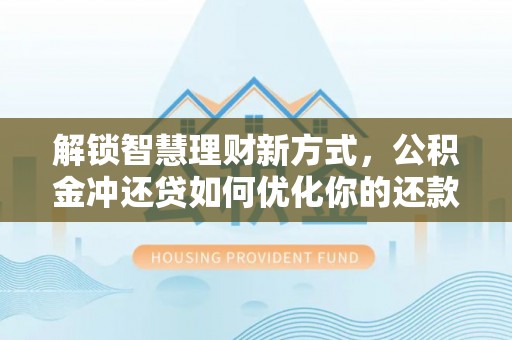 宜兴解锁智慧理财新方式，公积金冲还贷如何优化你的还款计划