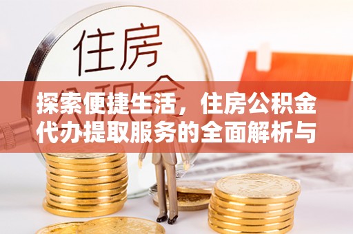 宜兴探索便捷生活，住房公积金代办提取服务的全面解析与优势