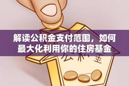 宜兴解读公积金支付范围，如何最大化利用你的住房基金